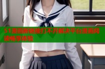 51漫画新链接打不开解决平台漫画阅读畅享体验