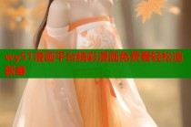 wy51漫画平台精彩漫画免费看轻松追新番