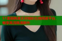 51漫画韩漫无尽精彩在线阅读平台，畅享高清韩漫新作