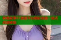 秘密故事51漫画平台精彩连载一站式阅读体验