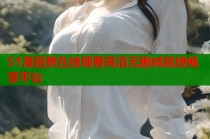51漫画黄在线观看高清无删减离线畅享平台