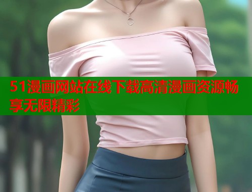 51漫画网站在线下载高清漫画资源畅享无限精彩  第1张