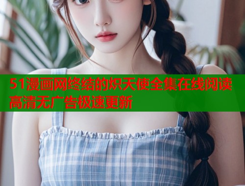 51漫画网终结的炽天使全集在线阅读高清无广告极速更新  第1张