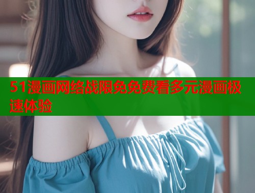 51漫画网络战限免免费看多元漫画极速体验  第1张