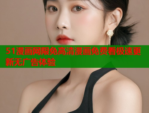 51漫画网限免高清漫画免费看极速更新无广告体验  第2张