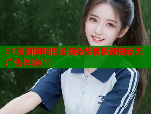 51漫画网韩国漫画免费看极速更新无广告体验(1)  第1张