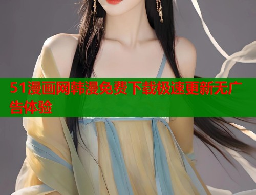 51漫画网韩漫免费下载极速更新无广告体验  第1张