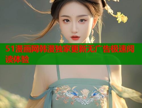 51漫画网韩漫独家更新无广告极速阅读体验  第1张