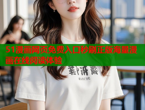 51漫画网页免费入口秒刷正版海量漫画在线阅读体验  第1张