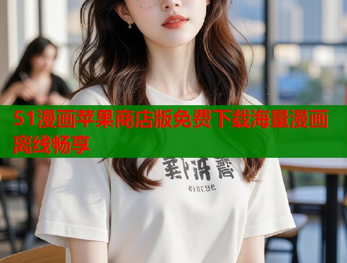 51漫画苹果商店版免费下载海量漫画离线畅享  第1张