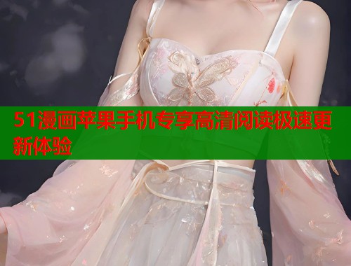 51漫画苹果手机专享高清阅读极速更新体验  第2张