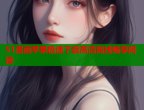51漫画苹果极速下载高清离线畅享阅读  第2张