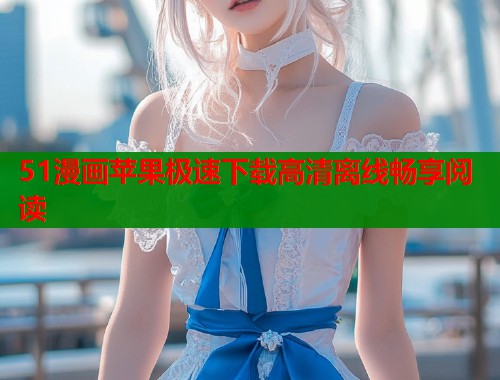 51漫画苹果极速下载高清离线畅享阅读  第1张