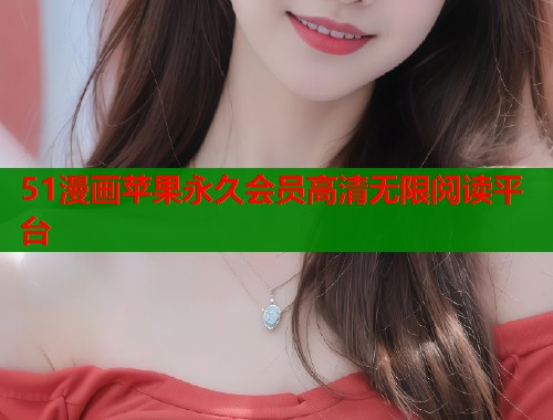 51漫画苹果永久会员高清无限阅读平台  第1张