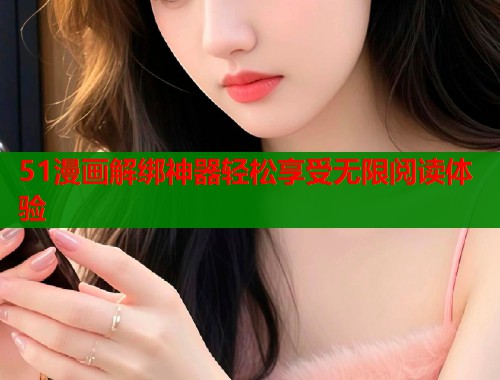 51漫画解绑神器轻松享受无限阅读体验  第1张