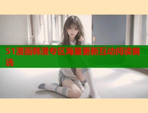 51漫画韩漫专区海量更新互动阅读首选  第1张