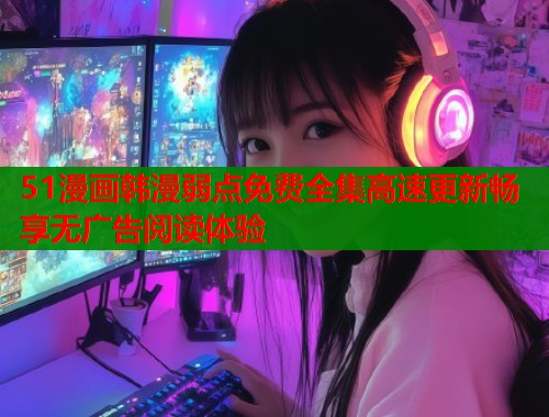 51漫画韩漫弱点免费全集高速更新畅享无广告阅读体验  第1张
