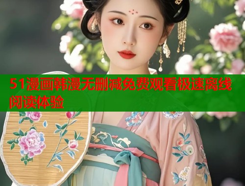51漫画韩漫无删减免费观看极速离线阅读体验  第1张