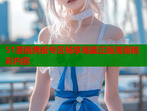 51漫画黄板专区畅享海量正版漫画精彩内容  第1张
