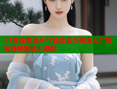 51漫画黄漫APP正版官方高清无广告离线畅享成人漫画  第1张