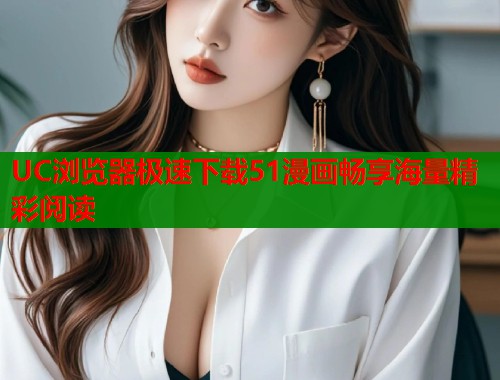 UC浏览器极速下载51漫画畅享海量精彩阅读  第2张