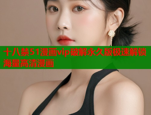 十八禁51漫画vip破解永久版极速解锁海量高清漫画  第2张