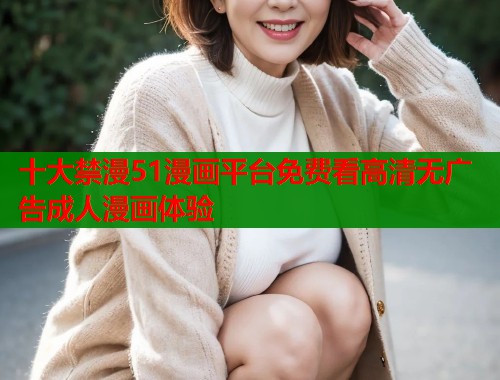 十大禁漫51漫画平台免费看高清无广告成人漫画体验  第1张