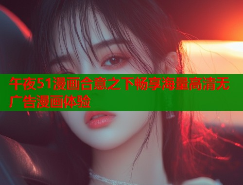 午夜51漫画合意之下畅享海量高清无广告漫画体验  第1张