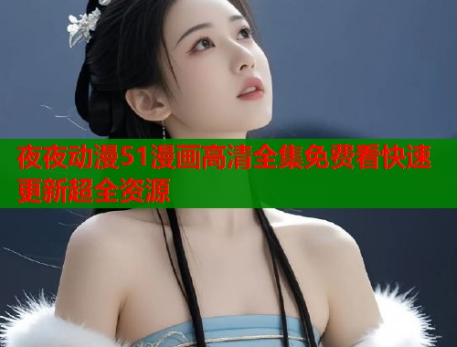 夜夜动漫51漫画高清全集免费看快速更新超全资源  第1张