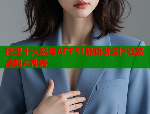 夜里十大禁用APP51漫画极速体验高清阅读神器  第1张
