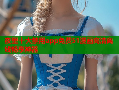 夜里十大禁用app免费51漫画高清离线畅享神器  第2张