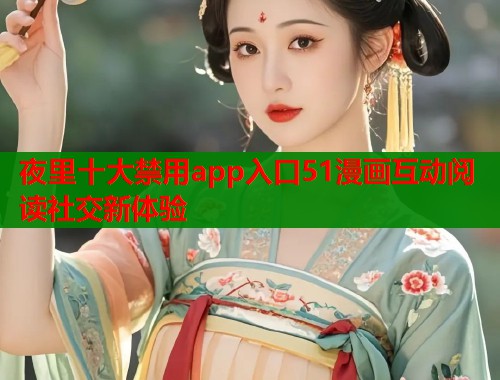 夜里十大禁用app入口51漫画互动阅读社交新体验  第1张