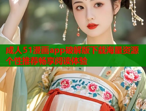 成人51漫画app破解版下载海量资源个性推荐畅享阅读体验  第1张