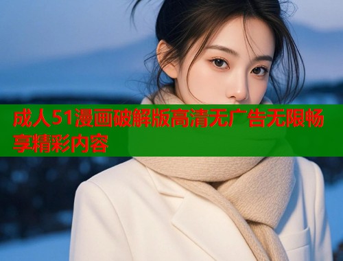 成人51漫画破解版高清无广告无限畅享精彩内容  第1张