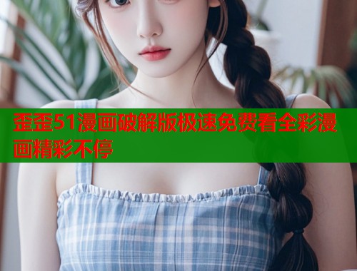 歪歪51漫画破解版极速免费看全彩漫画精彩不停  第1张