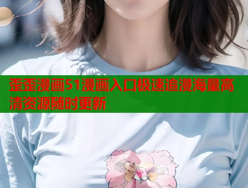 歪歪漫画51漫画入口极速追漫海量高清资源随时更新  第2张