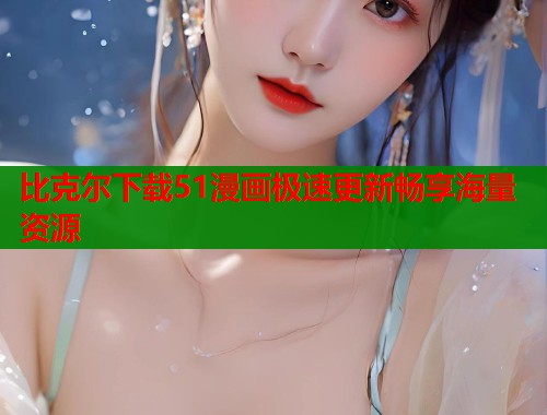 比克尔下载51漫画极速更新畅享海量资源  第1张