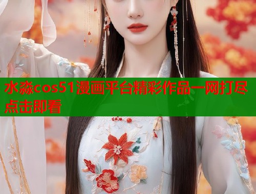 水淼cos51漫画平台精彩作品一网打尽点击即看  第1张
