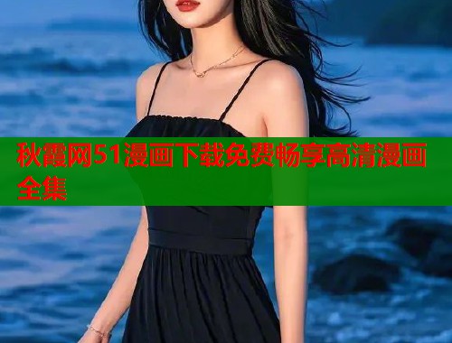 秋霞网51漫画下载免费畅享高清漫画全集  第2张