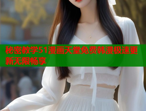 秘密教学51漫画天堂免费韩漫极速更新无限畅享  第1张