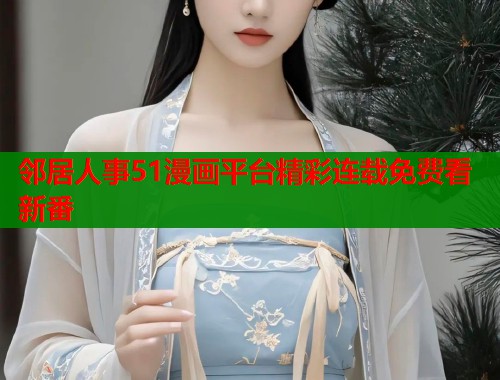 邻居人事51漫画平台精彩连载免费看新番  第1张