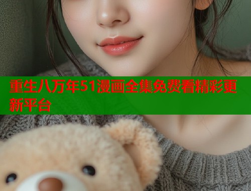 重生八万年51漫画全集免费看精彩更新平台  第1张
