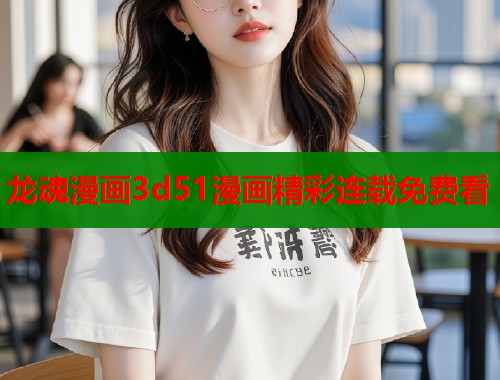 龙魂漫画3d51漫画精彩连载免费看  第1张